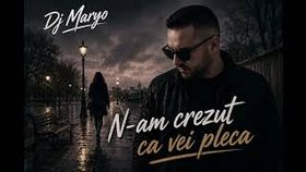 Dj Maryo - N-am Crezut Ca Vei Pleca