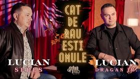 LUCIAN SERES SI LUCIAN DRAGAN JR - CAT DE RAU ESTI OMULE