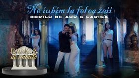 COPILUL DE AUR SI LARISA - NE IUBIM LA FEL CA ZEII